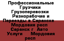 Профессиональные Грузчики. Грузоперевозки. Разнорабочие и Переезды в Саранске! - Мордовия респ., Саранск г. Авто » Услуги   . Мордовия респ.